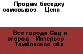 Продам беседку ,самовывоз  › Цена ­ 30 000 - Все города Сад и огород » Интерьер   . Тамбовская обл.